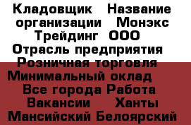 Кладовщик › Название организации ­ Монэкс Трейдинг, ООО › Отрасль предприятия ­ Розничная торговля › Минимальный оклад ­ 1 - Все города Работа » Вакансии   . Ханты-Мансийский,Белоярский г.